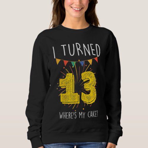 I Turned 13 Wheres My Cake  Birthday Cake Celebra Sweatshirt
