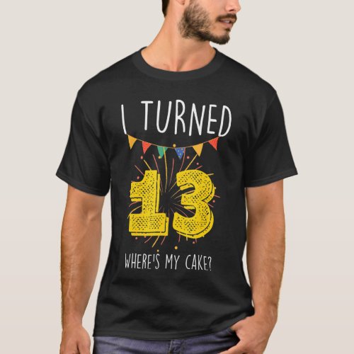 I Turned 13 Wheres My Cake  Birthday Cake Celebra T_Shirt
