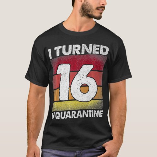 I Turned 16 In Quarantine 2020 16 years old 16th B T_Shirt