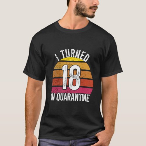 I Turned 18 In Quarantine Birthday 18 Year Old 18T T_Shirt
