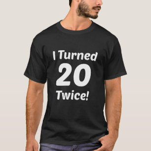 I Turned 20 Twice! 40th Birthday T-Shirt