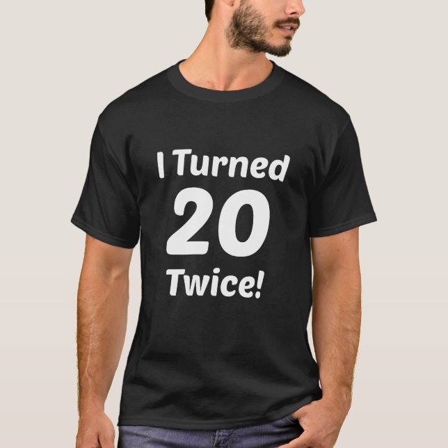I Turned 20 Twice! 40th Birthday T-Shirt (Front)