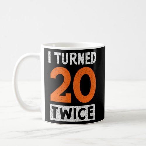 I Turned 20 Twice 40Th Celebration Coffee Mug