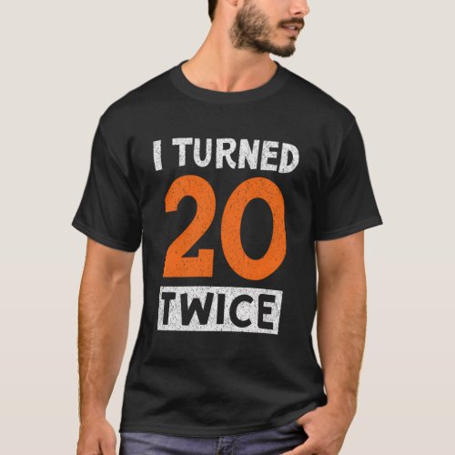I Turned 20 Twice 40Th Celebration T_Shirt