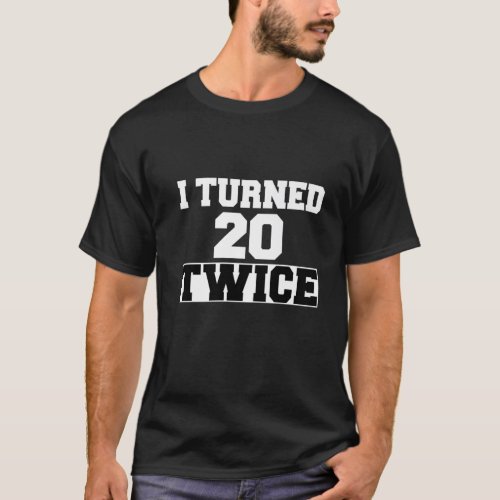 I Turned 20 Twice Funny 40 Year Old 40Th Birthday T_Shirt