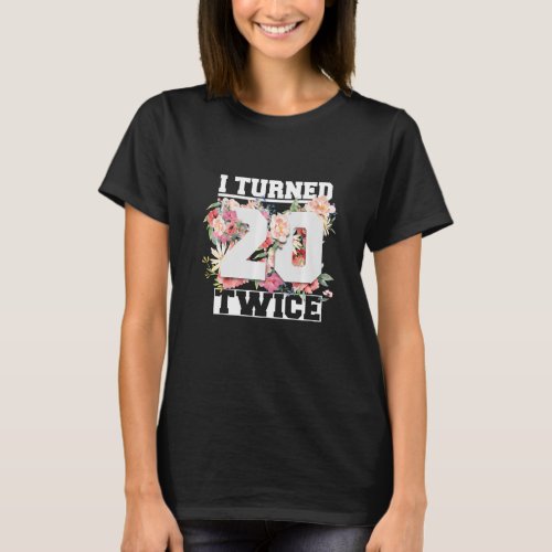 I Turned 20 Twice Funny 40 Years Old 40th Birthday T_Shirt