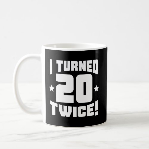 I Turned 20 Twice Funny 40Th Birthday Coffee Mug