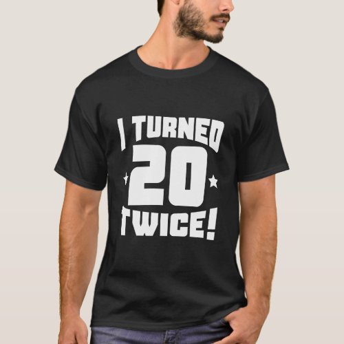 I Turned 20 Twice Funny 40Th Birthday T_Shirt