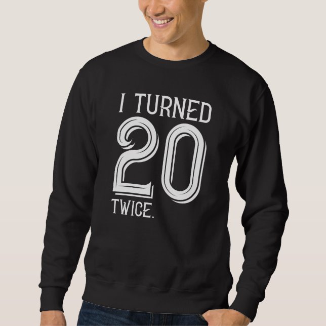 I Turned 20 Twice Sweatshirt (Front)