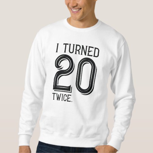 I Turned 20 Twice Sweatshirt