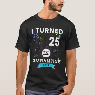 I Turned 25 In Quarantine Tee-25Th Birthday Gift T T-Shirt