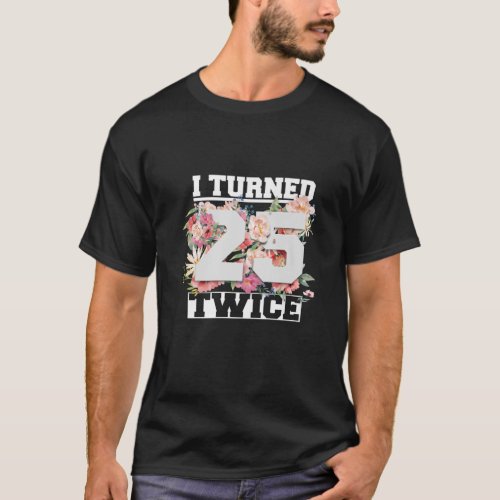 I Turned 25 Twice Fifty 50 Years Old 50Th Birthday T_Shirt