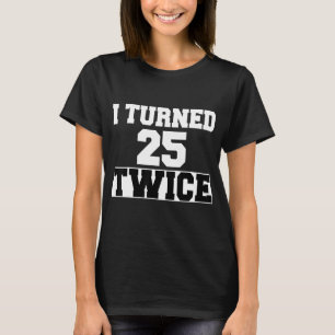 I Turned 25 Twice Fifty 50 Years Old 50th Birthday T-Shirt