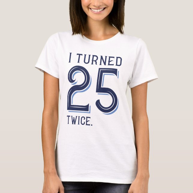 I Turned 25 Twice T-Shirt (Front)