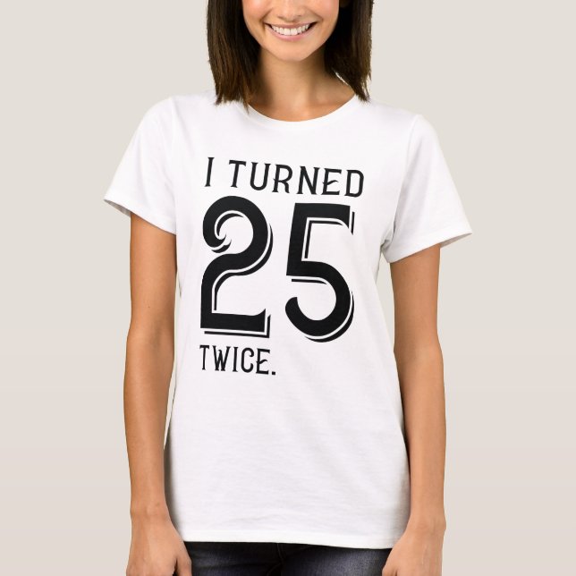 I Turned 25 Twice T-Shirt (Front)