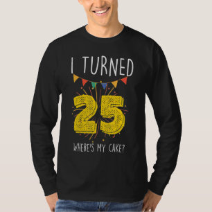 I Turned 25 Where's My Cake Birthday Cake Celebra T-Shirt