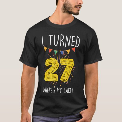 I Turned 27 Wheres My Cake  Birthday Cake Celebra T_Shirt