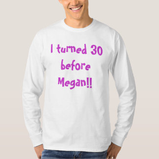 I turned 30 before Megan!! T-Shirt