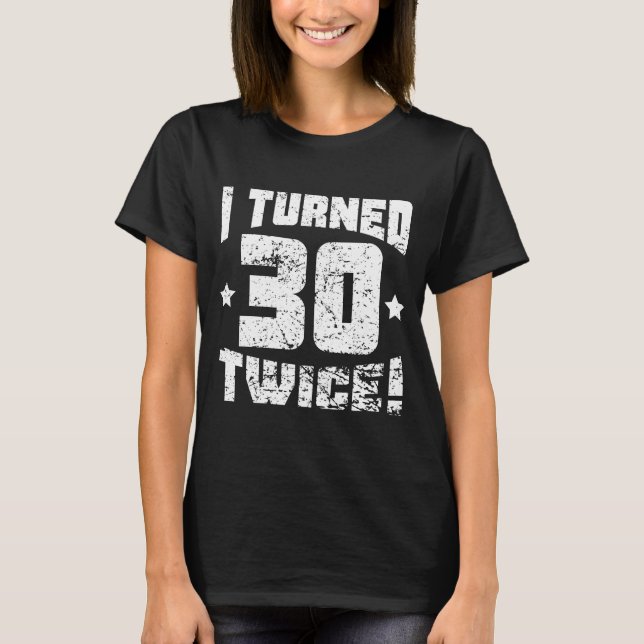 I Turned 30 Twice! 60th Birthday T-Shirt (Front)
