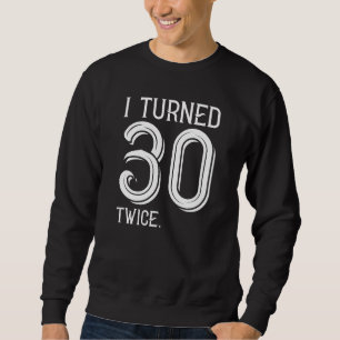 I Turned 30 Twice Sweatshirt