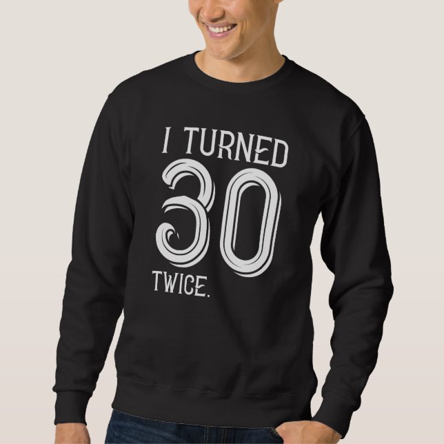 I Turned 30 Twice Sweatshirt (Front)