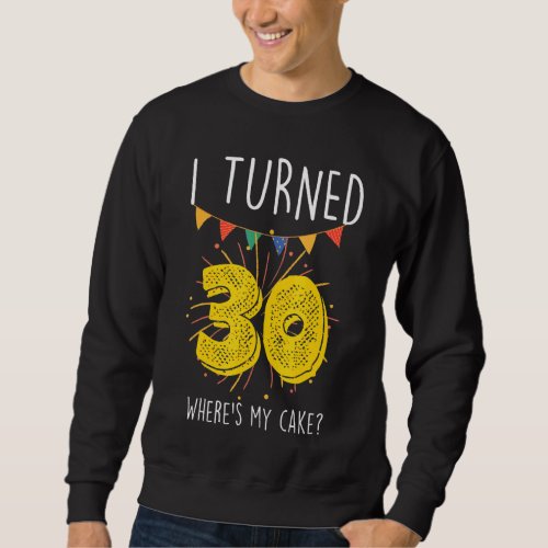 I Turned 30 Wheres My Cake  Birthday Cake Celebra Sweatshirt