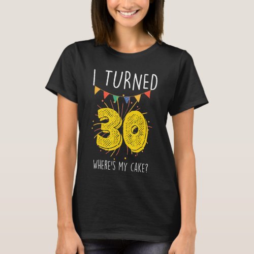 I Turned 30 Wheres My Cake  Birthday Cake Celebra T_Shirt