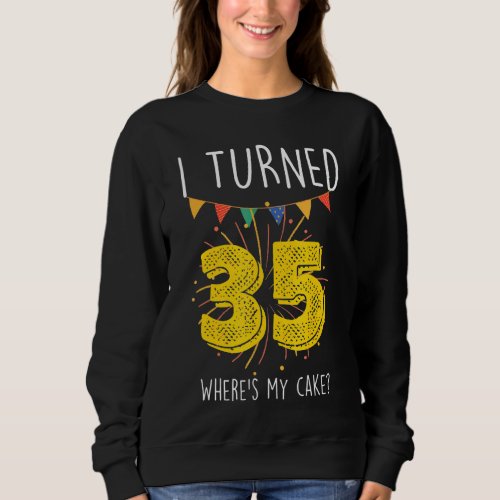 I Turned 35 Wheres My Cake  Birthday Cake Celebra Sweatshirt