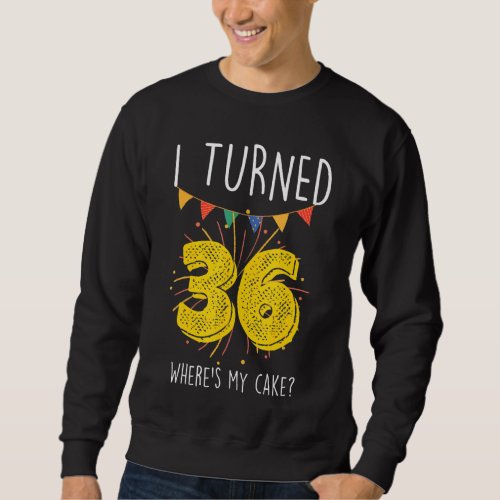 I Turned 36 Wheres My Cake  Birthday Cake Celebra Sweatshirt