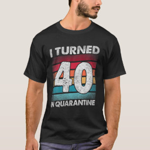 I Turned 40 In Quarantine 2020 40 Years Old 40Th B T-Shirt