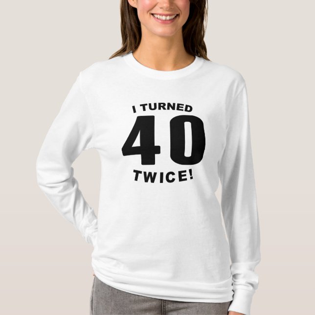 I Turned 40 Twice! 80th Birthday T-Shirt (Front)