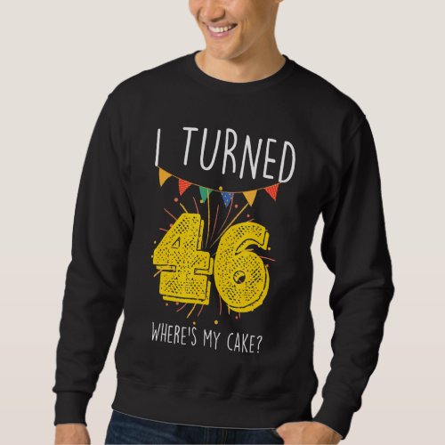 I Turned 46 Wheres My Cake  Birthday Cake Celebra Sweatshirt