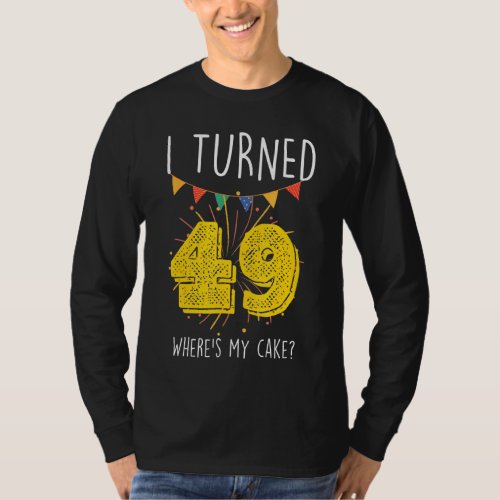 I Turned 49 Wheres My Cake  Birthday Cake Celebra T_Shirt