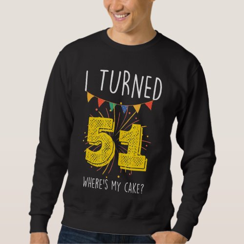 I Turned 51 Wheres My Cake  Birthday Cake Celebra Sweatshirt