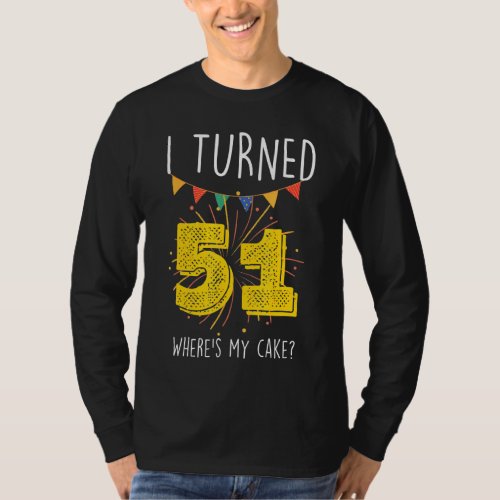 I Turned 51 Wheres My Cake  Birthday Cake Celebra T_Shirt