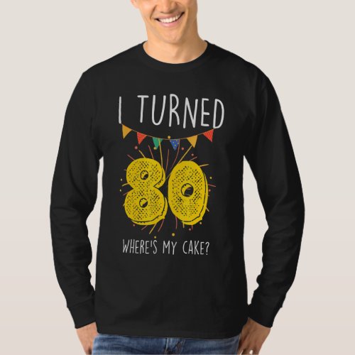 I Turned 80 Wheres My Cake  Birthday Cake Celebra T_Shirt