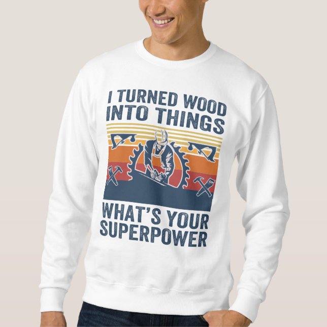 I turned wood into things what's your superpower sweatshirt (Front)