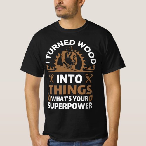 I turned wood into things whats your superpower T_Shirt
