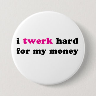 I twerk hard for my money button