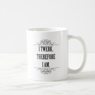 I Twerk Therefore I Am Coffee Mug