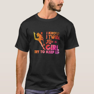 I Twirl Like A Girl Twirlers Majorette Baton Twirl T-Shirt