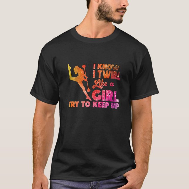 I Twirl Like A Girl Twirlers Majorette Baton Twirl T-Shirt (Front)