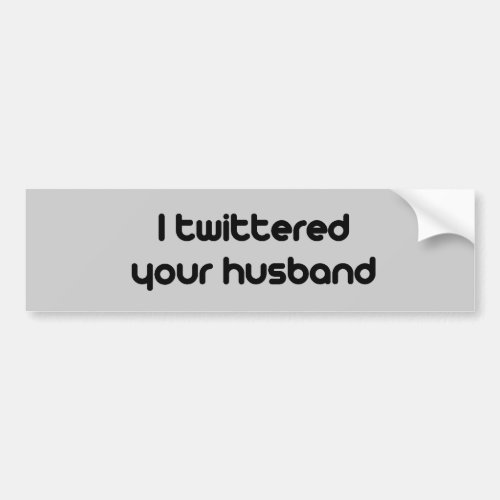 I twittered your husband bumper sticker