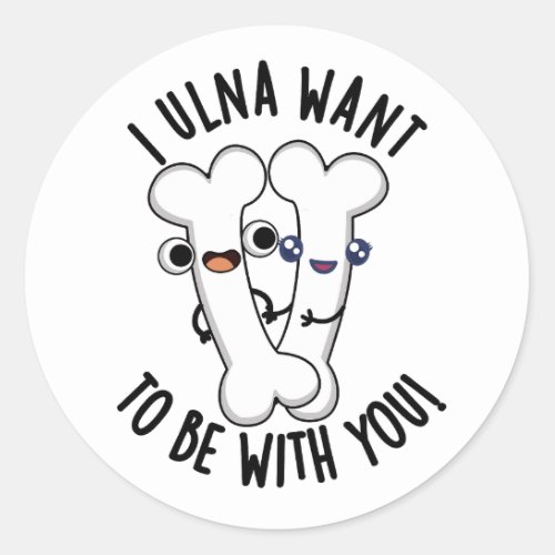 I Ulna Want To Be With You Funny Bone Puns  Classic Round Sticker