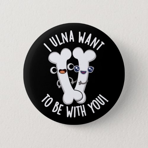 I Ulna Want To Be With You Funny Bone Puns Dark BG Button