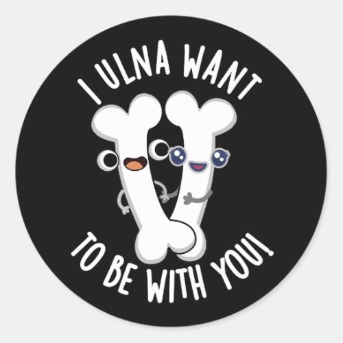 I Ulna Want To Be With You Funny Bone Puns Dark BG Classic Round Sticker
