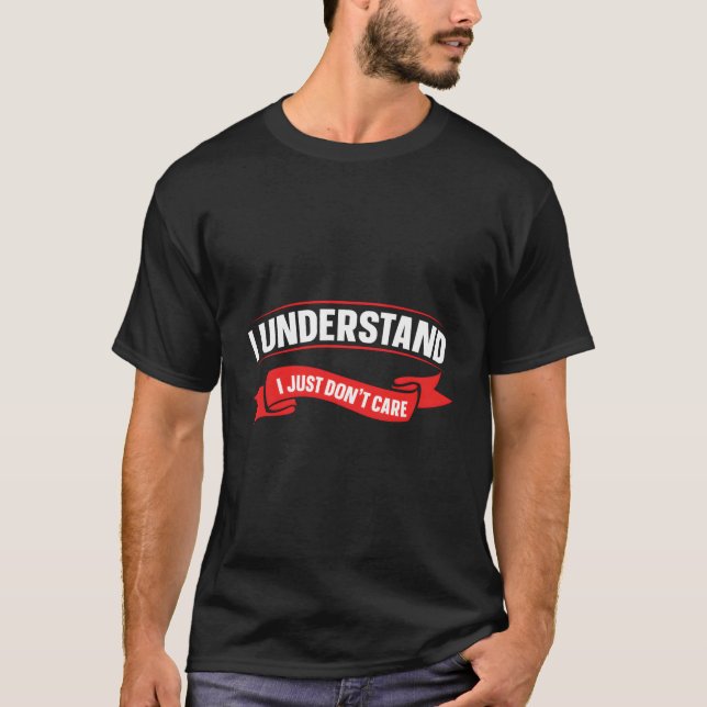 I Understand I Just Don'T Care T-Shirt (Front)