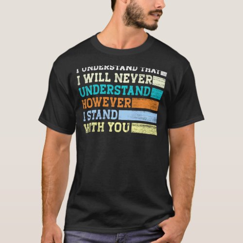 I Understand That I Will Never Understand However  T_Shirt