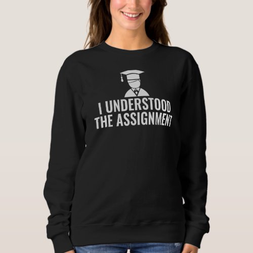 I Understood The Assignment College School Grad Sweatshirt