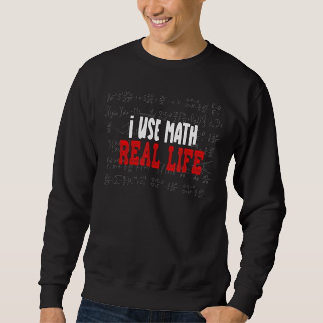 I Use Math In Real Life Funny Math Joke For Math T Sweatshirt (Front)